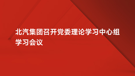 北汽集團(tuán)召開黨委理論學(xué)習(xí)中心組學(xué)習(xí)會議